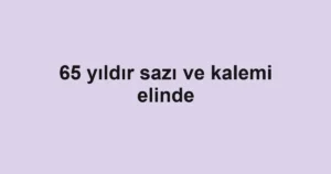 65 yıldır sazı ve kalemi elinde