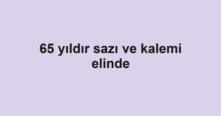 65 yıldır sazı ve kalemi elinde