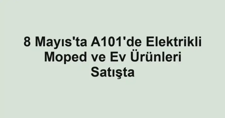 8 Mayıs'ta A101'de Elektrikli Moped ve Ev Ürünleri Satışta