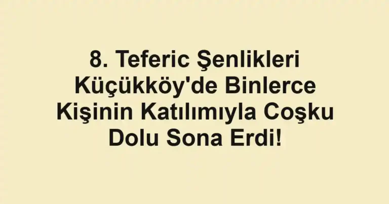 8. Teferic Şenlikleri Küçükköy'de Binlerce Kişinin Katılımıyla Coşku Dolu Sona Erdi!