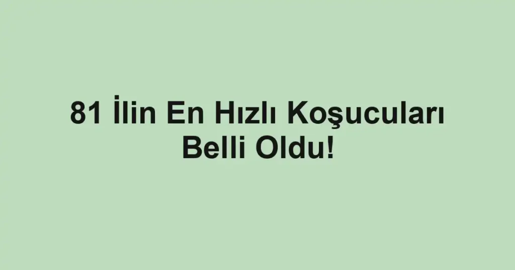 81 İlin En Hızlı Koşucuları Belli Oldu!