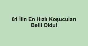 81 İlin En Hızlı Koşucuları Belli Oldu!