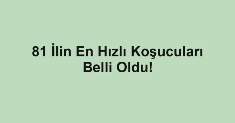 81 İlin En Hızlı Koşucuları Belli Oldu!