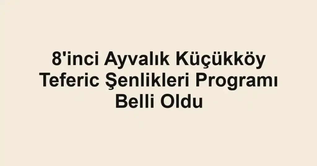 8'inci Ayvalık Küçükköy Teferic Şenlikleri Programı Belli Oldu