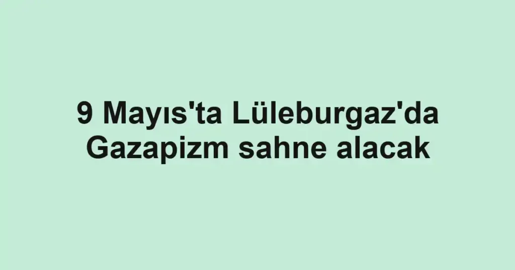 9 Mayıs'ta Lüleburgaz'da Gazapizm sahne alacak