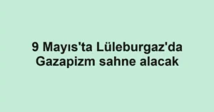 9 Mayıs'ta Lüleburgaz'da Gazapizm sahne alacak