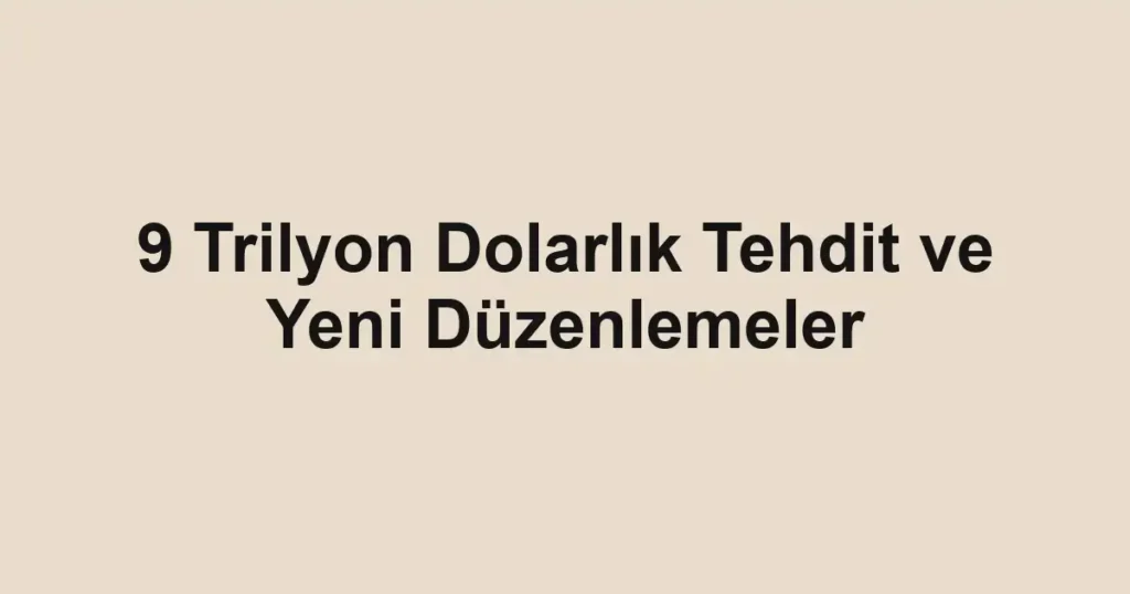 9 Trilyon Dolarlık Tehdit ve Yeni Düzenlemeler