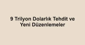 9 Trilyon Dolarlık Tehdit ve Yeni Düzenlemeler