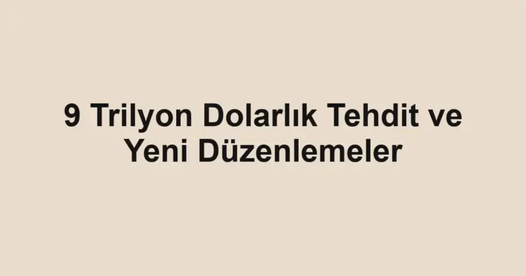 9 Trilyon Dolarlık Tehdit ve Yeni Düzenlemeler