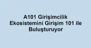 A101 Girişimcilik Ekosistemini Girişim 101 ile Buluşturuyor