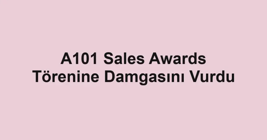 A101 Sales Awards Törenine Damgasını Vurdu