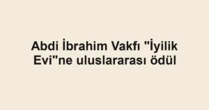 Abdi İbrahim Vakfı "İyilik Evi"ne uluslararası ödül