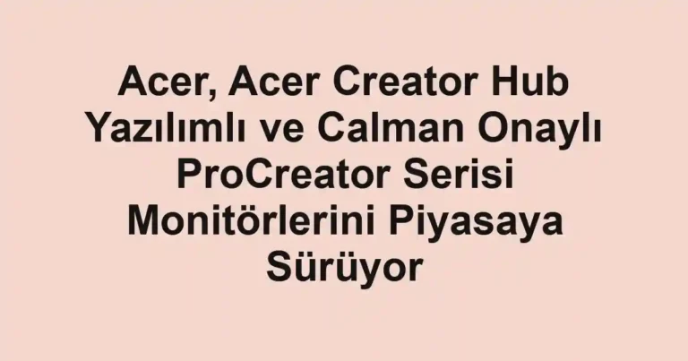 Acer, Acer Creator Hub Yazılımlı ve Calman Onaylı ProCreator Serisi Monitörlerini Piyasaya Sürüyor