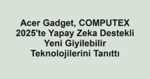 Acer Gadget, COMPUTEX 2025'te Yapay Zeka Destekli Yeni Giyilebilir Teknolojilerini Tanıttı