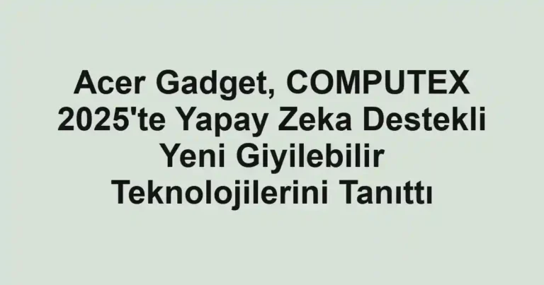 Acer Gadget, COMPUTEX 2025'te Yapay Zeka Destekli Yeni Giyilebilir Teknolojilerini Tanıttı