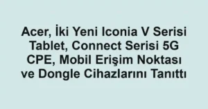 Acer, İki Yeni Iconia V Serisi Tablet, Connect Serisi 5G CPE, Mobil Erişim Noktası ve Dongle Cihazlarını Tanıttı