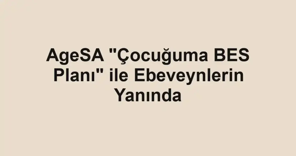 AgeSA "Çocuğuma BES Planı" ile Ebeveynlerin Yanında