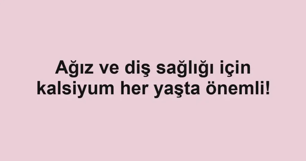 Ağız ve diş sağlığı için kalsiyum her yaşta önemli!