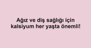 Ağız ve diş sağlığı için kalsiyum her yaşta önemli!