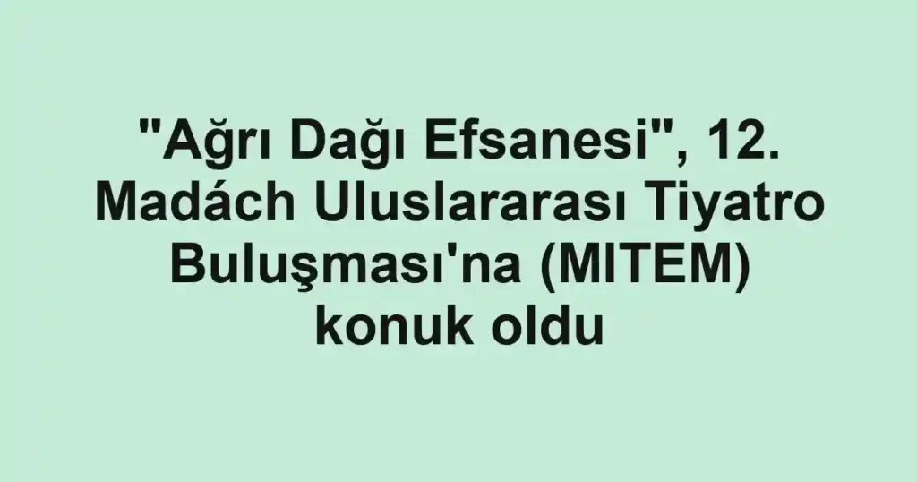 "Ağrı Dağı Efsanesi", 12. Madách Uluslararası Tiyatro Buluşması'na (MITEM) konuk oldu