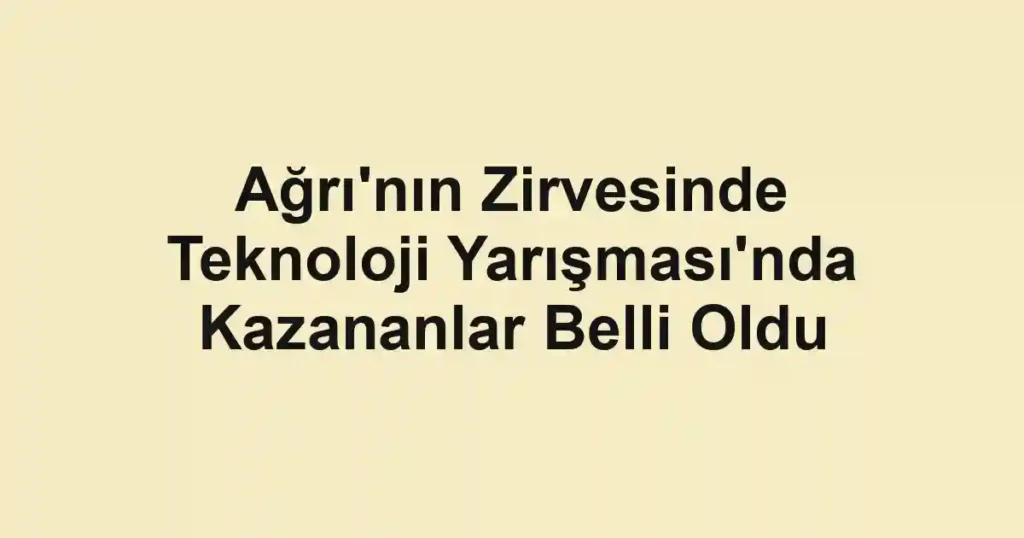 Ağrı'nın Zirvesinde Teknoloji Yarışması'nda Kazananlar Belli Oldu