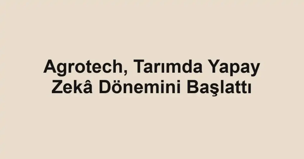 Agrotech, Tarımda Yapay Zekâ Dönemini Başlattı