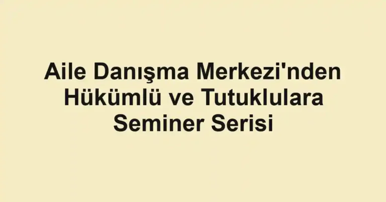 Aile Danışma Merkezi'nden Hükümlü ve Tutuklulara Seminer Serisi