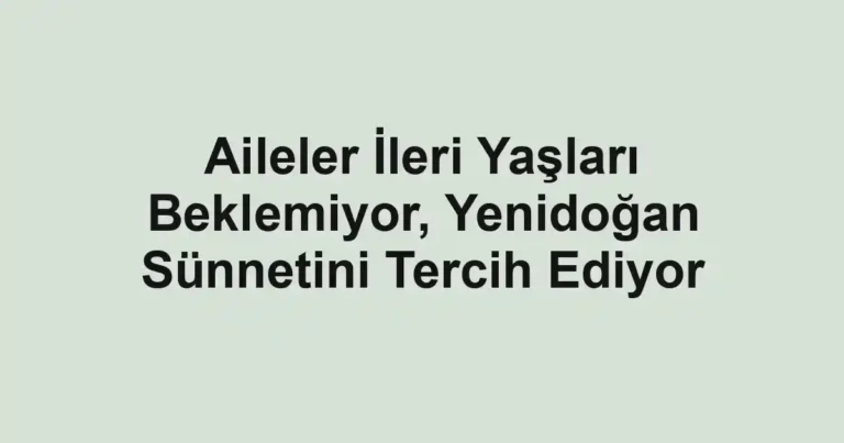 Aileler İleri Yaşları Beklemiyor, Yenidoğan Sünnetini Tercih Ediyor