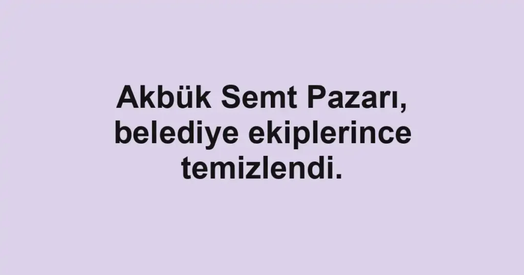 Akbük Semt Pazarı, belediye ekiplerince temizlendi.