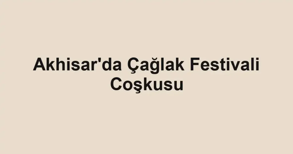 Akhisar'da Çağlak Festivali Coşkusu