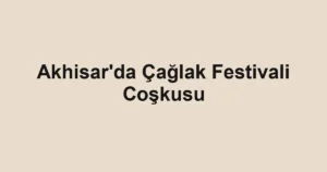 Akhisar'da Çağlak Festivali Coşkusu