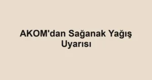 AKOM'dan Sağanak Yağış Uyarısı
