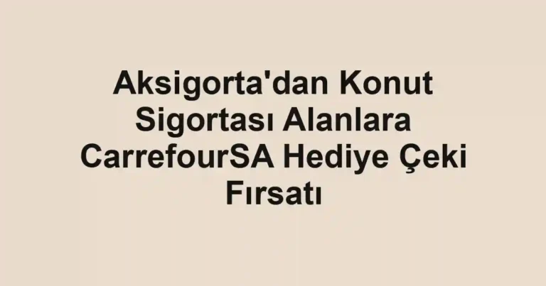 Aksigorta'dan Konut Sigortası Alanlara CarrefourSA Hediye Çeki Fırsatı