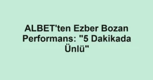 ALBET'ten Ezber Bozan Performans: "5 Dakikada Ünlü"