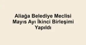 Aliağa Belediye Meclisi Mayıs Ayı İkinci Birleşimi Yapıldı