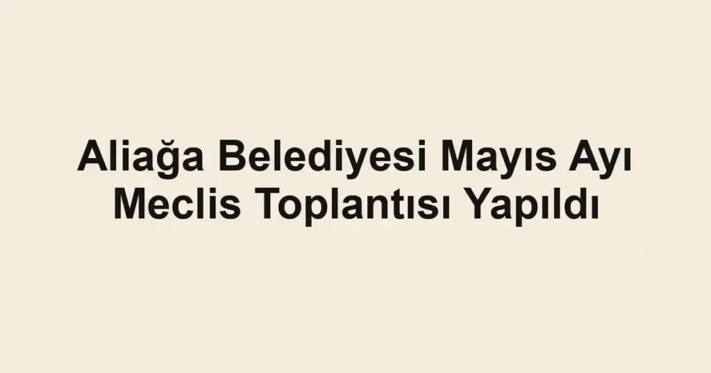 Aliağa Belediyesi Mayıs Ayı Meclis Toplantısı Yapıldı