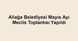 Aliağa Belediyesi Mayıs Ayı Meclis Toplantısı Yapıldı