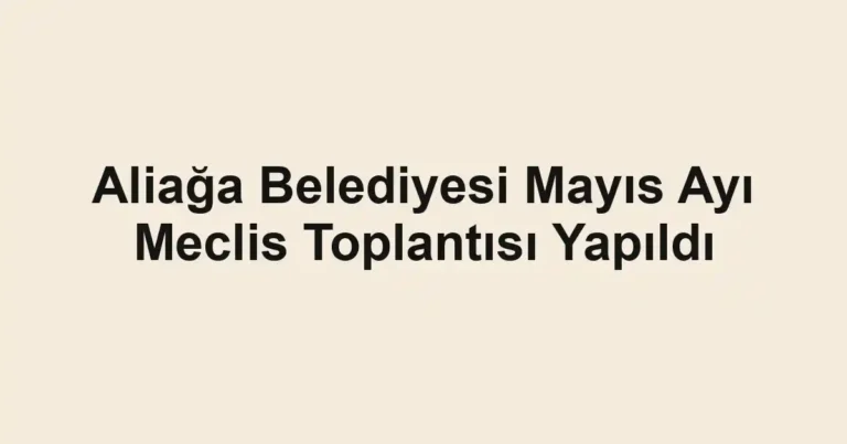 Aliağa Belediyesi Mayıs Ayı Meclis Toplantısı Yapıldı