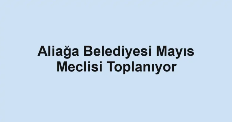 Aliağa Belediyesi Mayıs Meclisi Toplanıyor
