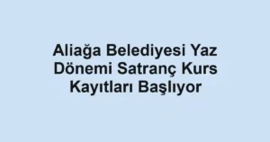 Aliağa Belediyesi Yaz Dönemi Satranç Kurs Kayıtları Başlıyor