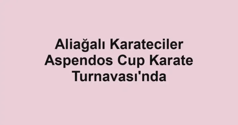 Aliağalı Karateciler Aspendos Cup Karate Turnavası'nda