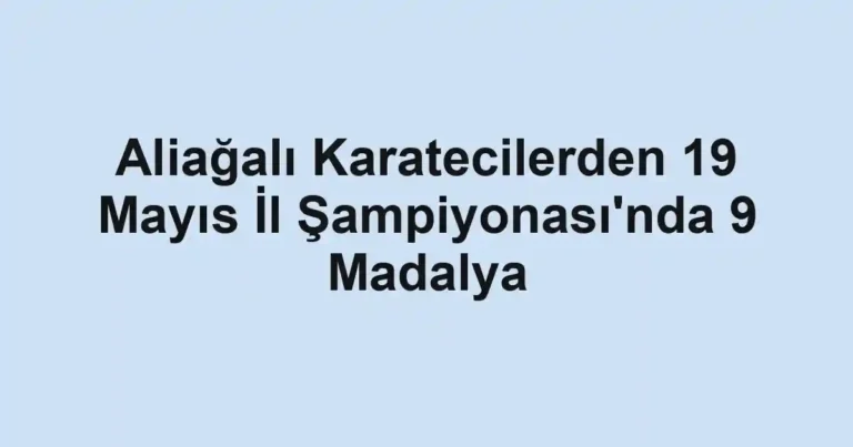 Aliağalı Karatecilerden 19 Mayıs İl Şampiyonası'nda 9 Madalya