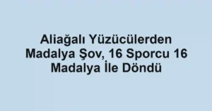 Aliağalı Yüzücülerden Madalya Şov, 16 Sporcu 16 Madalya İle Döndü