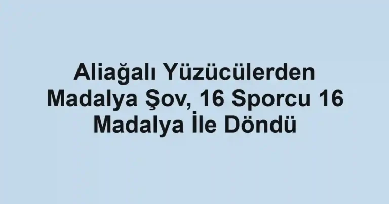 Aliağalı Yüzücülerden Madalya Şov, 16 Sporcu 16 Madalya İle Döndü