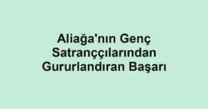 Aliağa'nın Genç Satranççılarından Gururlandıran Başarı
