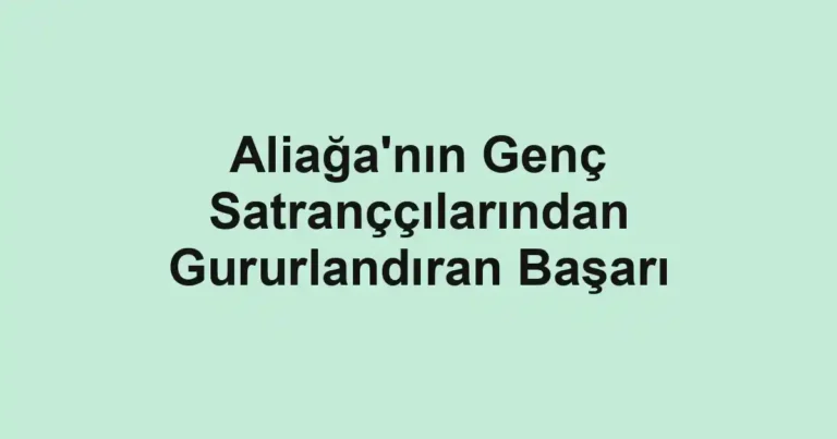 Aliağa'nın Genç Satranççılarından Gururlandıran Başarı