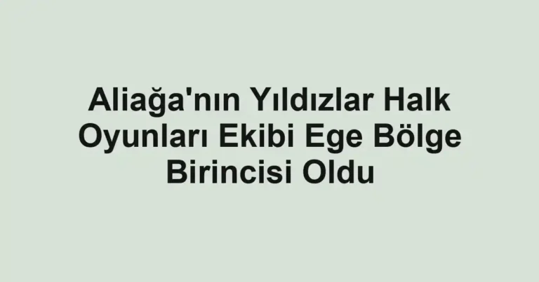 Aliağa'nın Yıldızlar Halk Oyunları Ekibi Ege Bölge Birincisi Oldu
