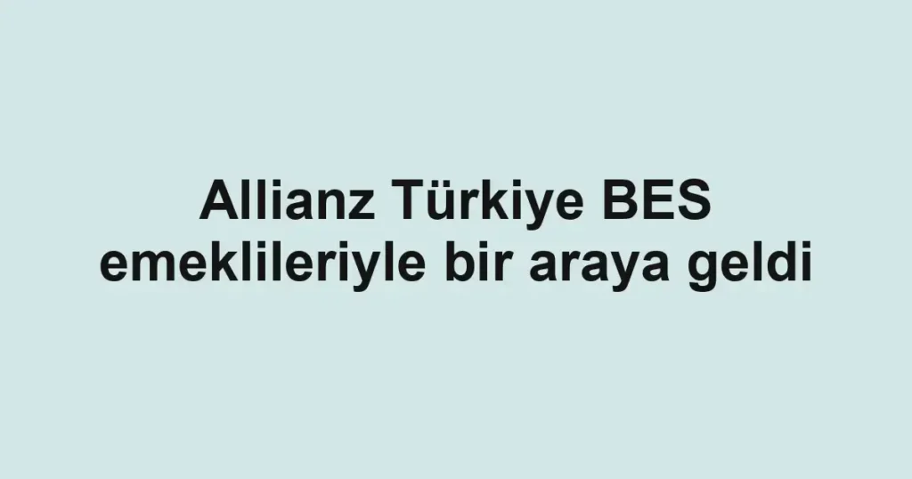 Allianz Türkiye BES emeklileriyle bir araya geldi