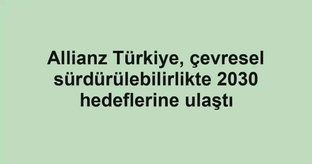 Allianz Türkiye, çevresel sürdürülebilirlikte 2030 hedeflerine ulaştı