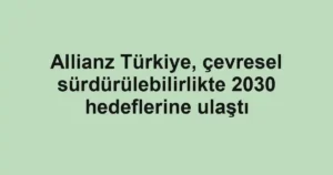 Allianz Türkiye, çevresel sürdürülebilirlikte 2030 hedeflerine ulaştı